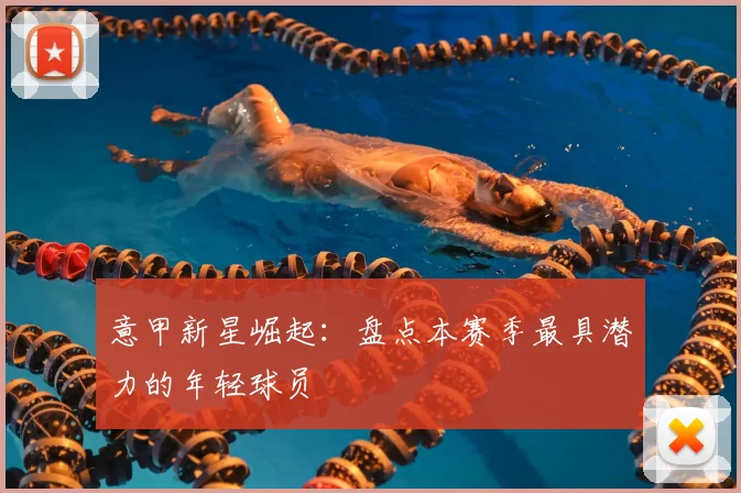 意甲新星崛起:盘点本赛季最具潜力的年轻球员