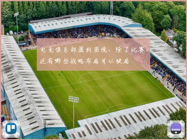 电竞俱乐部盈利困境，除了比赛，还有哪些战略布局可以破局