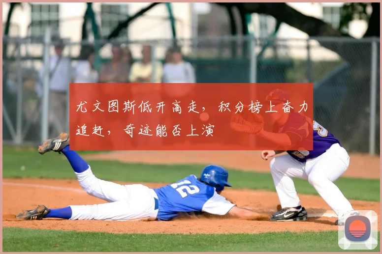 尤文图斯低开高走，积分榜上奋力追赶，奇迹能否上演