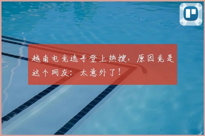 越南电竞选手登上热搜，原因竟是这个网友：太意外了！