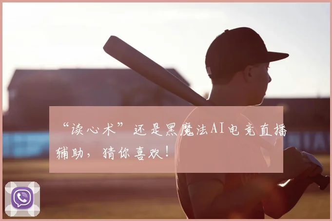 “读心术”还是黑魔法AI电竞直播辅助,猜你喜欢!