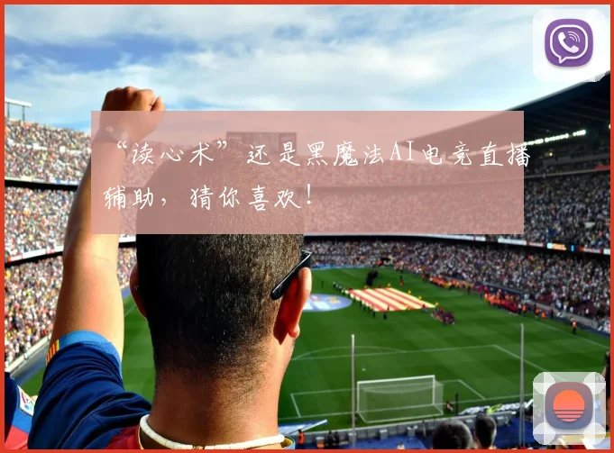 “读心术”还是黑魔法AI电竞直播辅助，猜你喜欢！