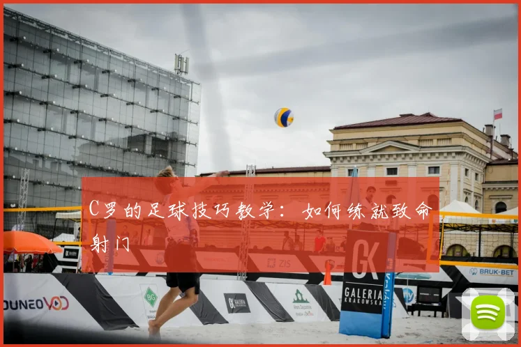C罗的足球技巧教学：如何练就致命射门