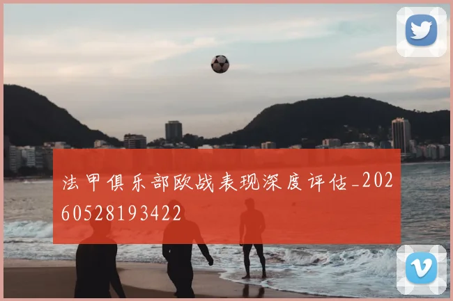法甲俱乐部欧战表现深度评估_20260528193422