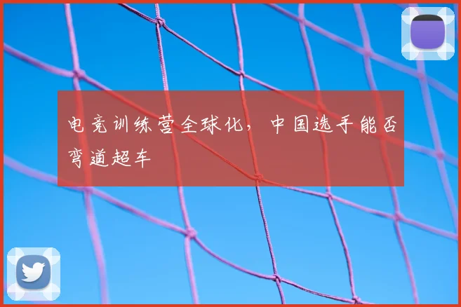 电竞训练营全球化，中国选手能否弯道超车