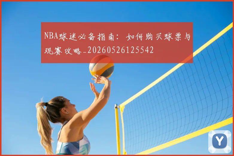 NBA球迷必备指南:如何购买球票与观赛攻略_20260526125542