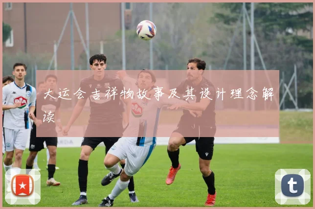 大运会吉祥物故事及其设计理念解读