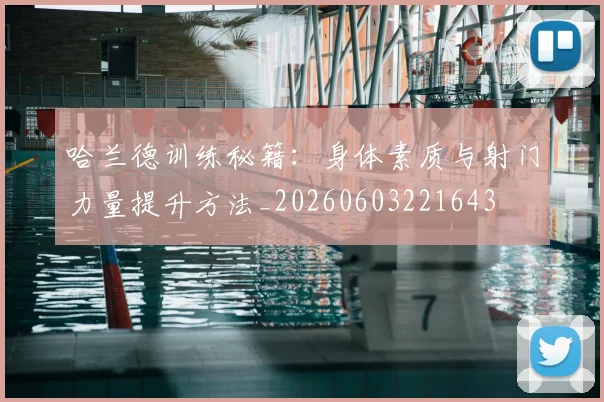 哈兰德训练秘籍：身体素质与射门力量提升方法_20260603221643