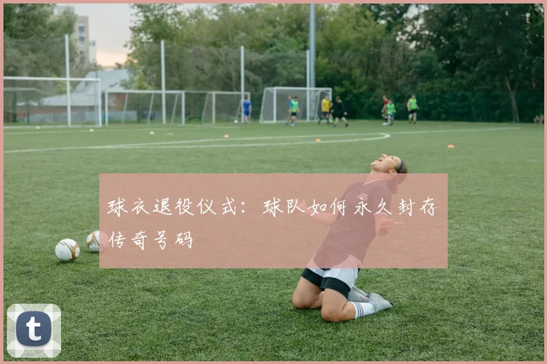 球衣退役仪式：球队如何永久封存传奇号码