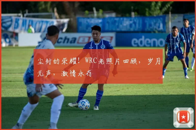 尘封的荣耀！WRC老照片回顾，岁月无声，激情永存