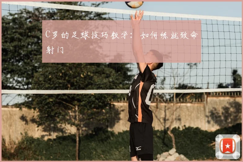 C罗的足球技巧教学:如何练就致命射门