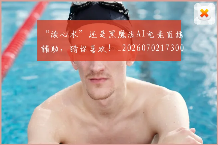 “读心术”还是黑魔法AI电竞直播辅助,猜你喜欢!_20260702173003