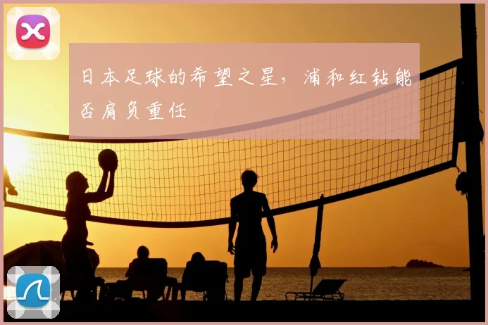 日本足球的希望之星,浦和红钻能否肩负重任