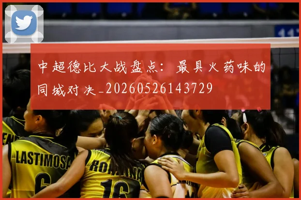 中超德比大战盘点：最具火药味的同城对决_20260526143729