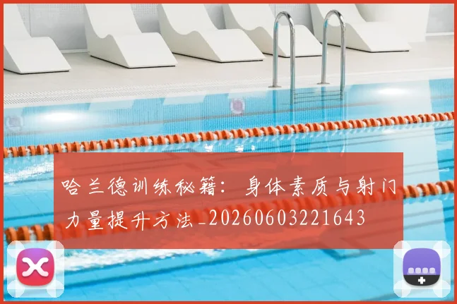 哈兰德训练秘籍:身体素质与射门力量提升方法_20260603221643