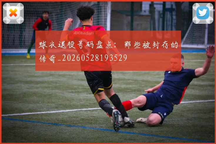 球衣退役号码盘点：那些被封存的传奇_20260528193529