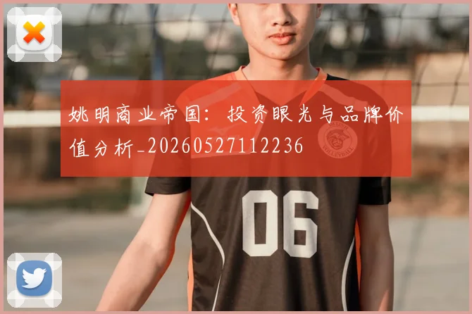 姚明商业帝国:投资眼光与品牌价值分析_20260527112236