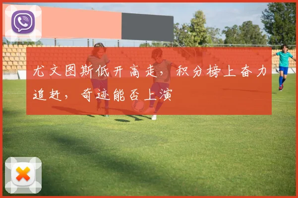 尤文图斯低开高走，积分榜上奋力追赶，奇迹能否上演