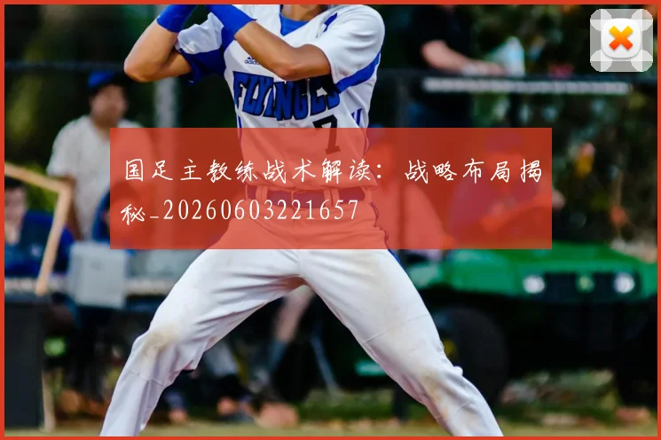 国足主教练战术解读:战略布局揭秘_20260603221657