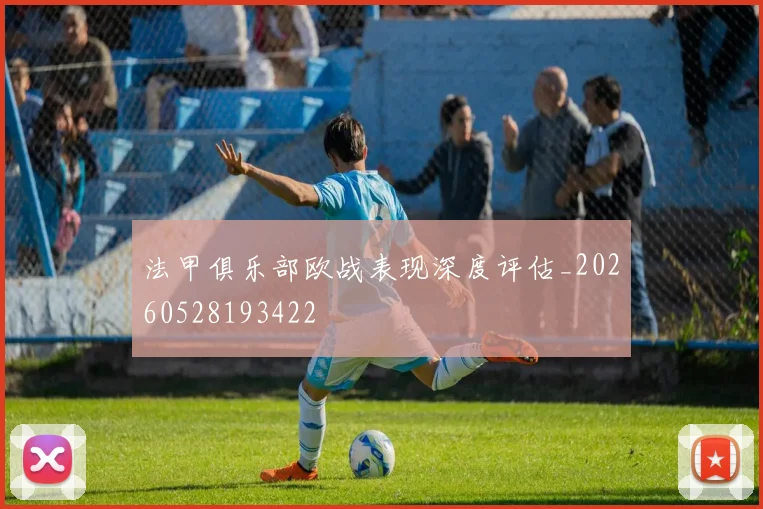 法甲俱乐部欧战表现深度评估_20260528193422